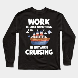 Work Is Just Something I Do In Between Cruising Long Sleeve T-Shirt